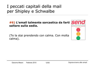 I peccati capitali della mail
per Shipley e Schwalbe

 #6) L'email talmente sarcastica da farti
 saltare sulla sedia.


 (...