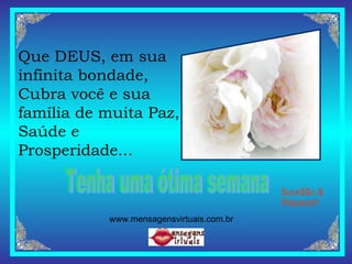 Tenha uma ótima semana $uce$$o &  Riqueza!! Que DEUS, em sua infinita bondade, Cubra você e sua família de muita Paz,  Saúde e Prosperidade... www.mensagensvirtuais.com.br 
