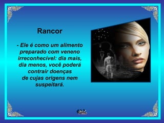 Rancor - Ele é como um alimento preparado com veneno irreconhecível: dia mais, dia menos, você poderá contrair doenças de cujas origens nem suspeitará. 
