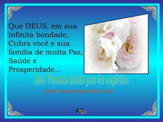 Que Tenhas muita paz de espírito. WWW.TOMLIVRE.BLOGSPOT.COM Que DEUS, em sua infinita bondade, Cubra você e sua família de muita Paz,  Saúde e Prosperidade... 