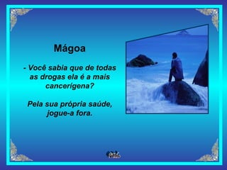 Mágoa - Você sabia que de todas as drogas ela é a mais cancerígena? Pela sua própria saúde, jogue-a fora. 