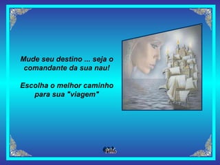Mude seu destino ... seja o comandante da sua nau! Escolha o melhor caminho para sua "viagem" 