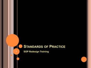 STANDARDS OF PRACTICE
SOP Redesign Training
1
 
