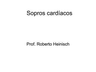 Sopros cardíacos




Prof. Roberto Heinisch
 