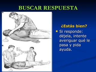 BUSCAR RESPUESTA


               ¿Estás bien?
             Si responde:
              déjela, intente
              averiguar qué le
              pasa y pida
              ayuda.
 