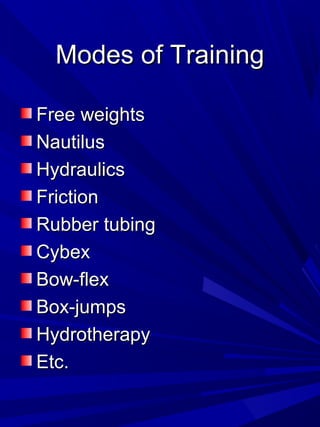 Modes of TrainingModes of Training
Free weightsFree weights
NautilusNautilus
HydraulicsHydraulics
FrictionFriction
Rubber tubingRubber tubing
CybexCybex
Bow-flexBow-flex
Box-jumpsBox-jumps
HydrotherapyHydrotherapy
Etc.Etc.
 