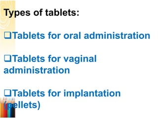 Types of tablets:
Tablets for oral administration
Tablets for vaginal
administration
Tablets for implantation
(pellets)
 