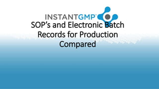 SOP’s and Electronic Batch
Records for Production
Compared
 