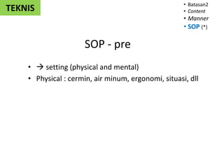 SOP - pre
•  setting (physical and mental)
• Physical : cermin, air minum, ergonomi, situasi, dll
• Batasan2
• Content
• Manner
• SOP (*)
TEKNIS
 