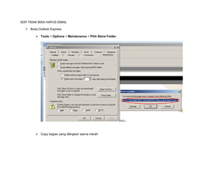 SOP TIDAK BISA HAPUS EMAIL
1. Buka Outlook Express
 Tools > Options > Maintenance > Pilih Store Folder
 Copy bagian yang dilingkari warna merah
 