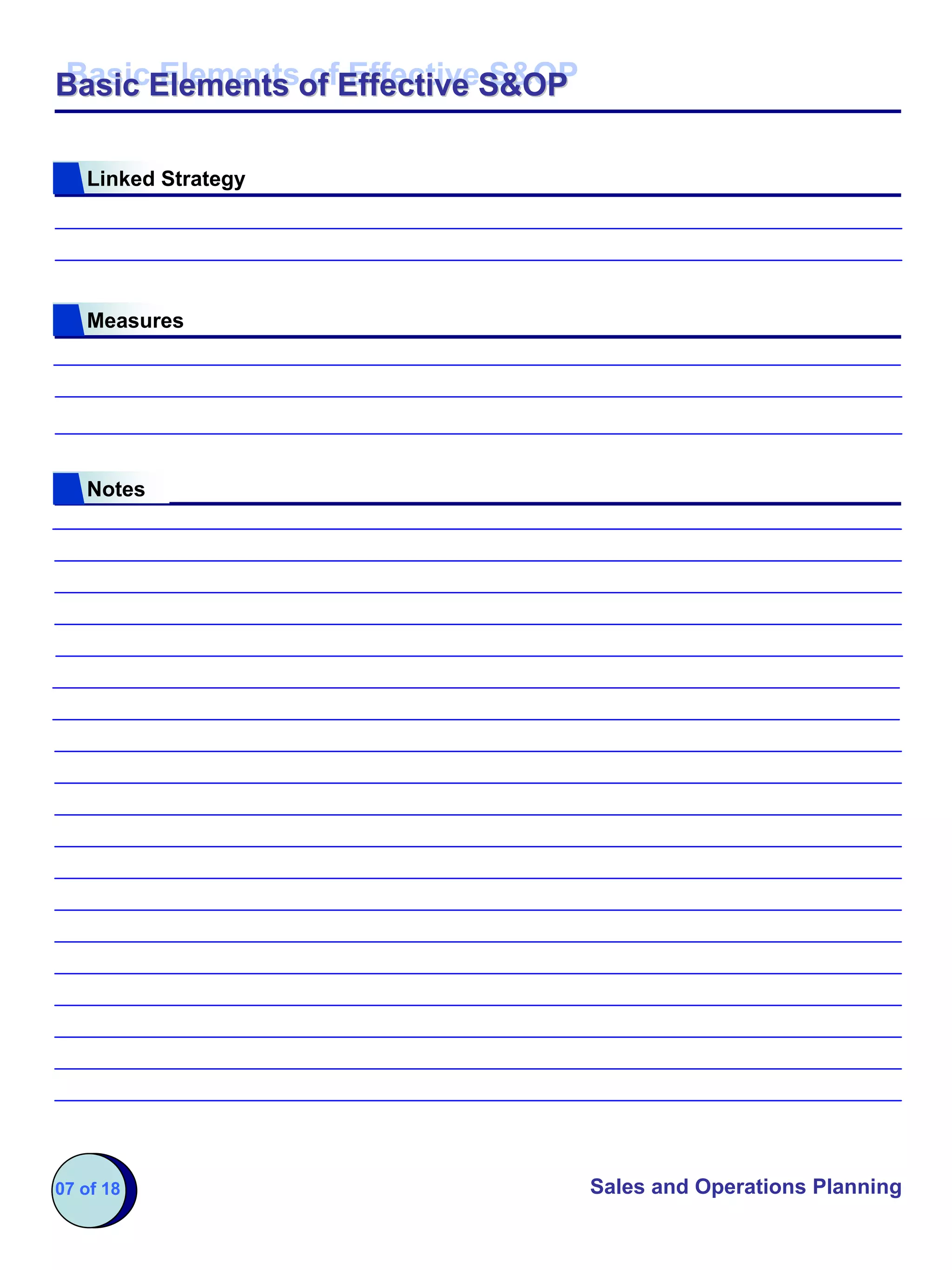 Basic Elements of Effective S&OP
Basic Elements of Effective S&OP

   Linked Strategy




   Measures




   Notes




07 of 18                           Sales and Operations Planning
 