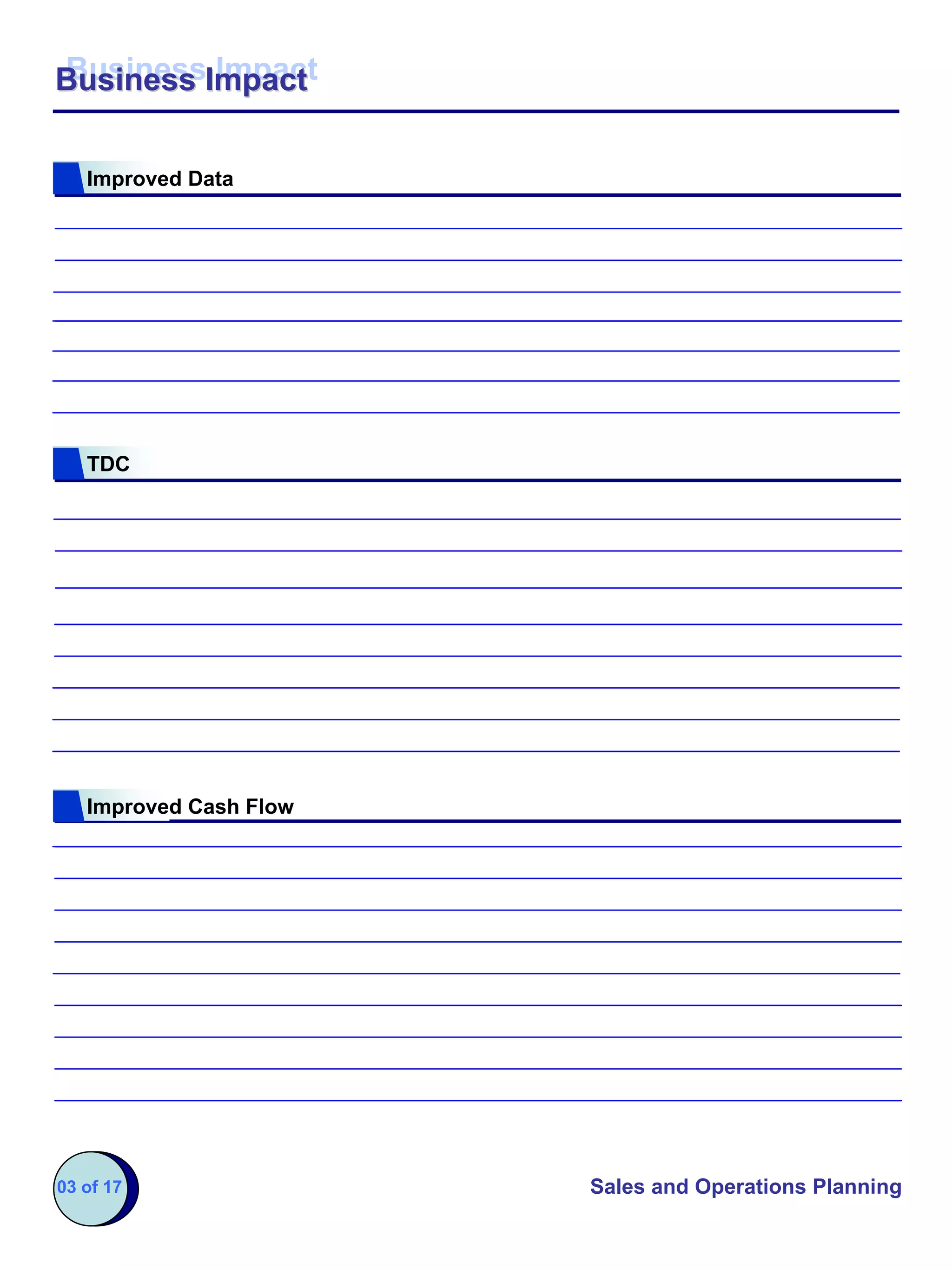 Business Impact
Business Impact


   Improved Data




   TDC




   Improved Cash Flow




03 of 17                Sales and Operations Planning
 