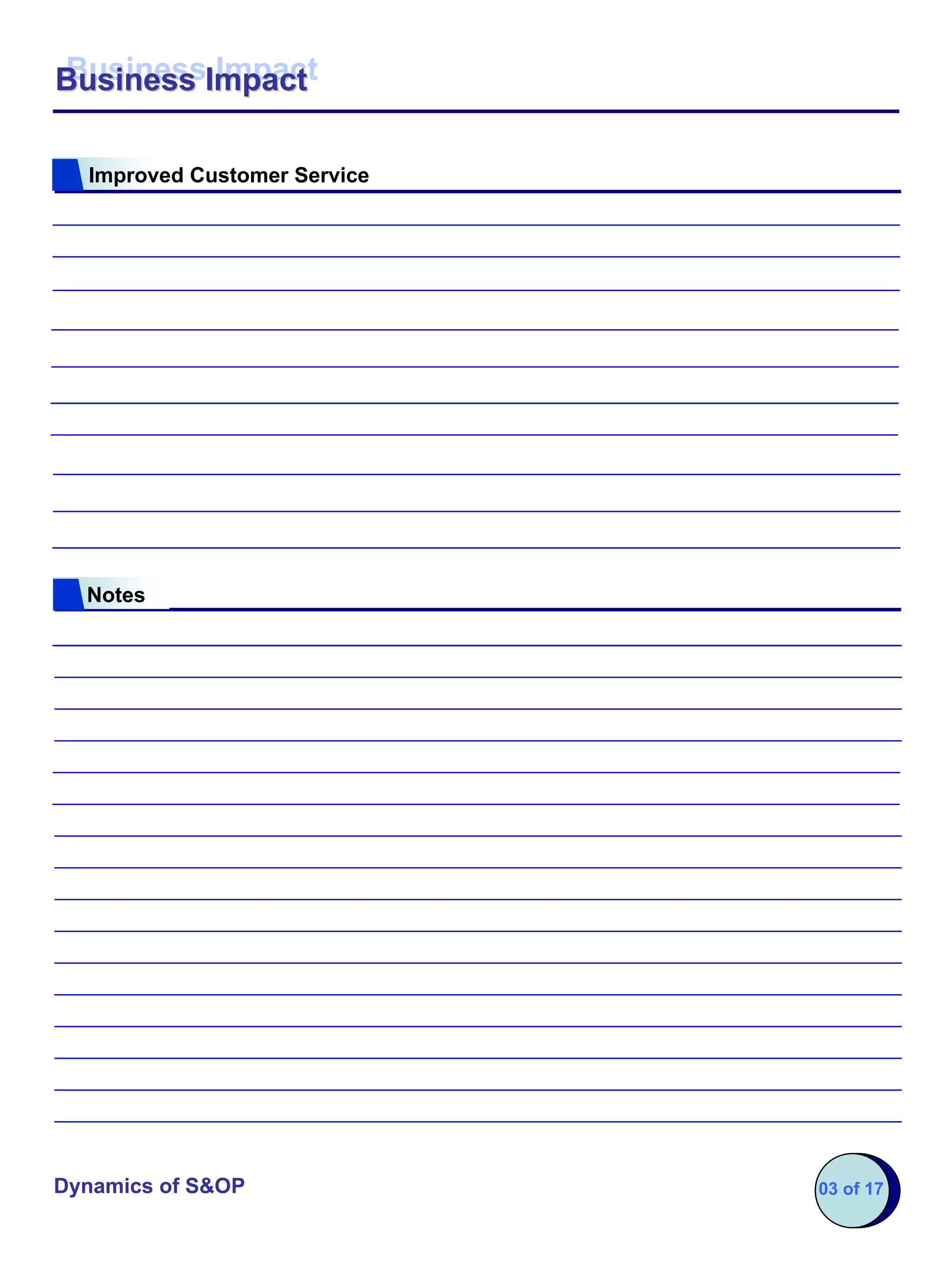 Business Impact
Business Impact

  Improved Customer Service




  Notes




Dynamics of S&OP              03 of 17
 