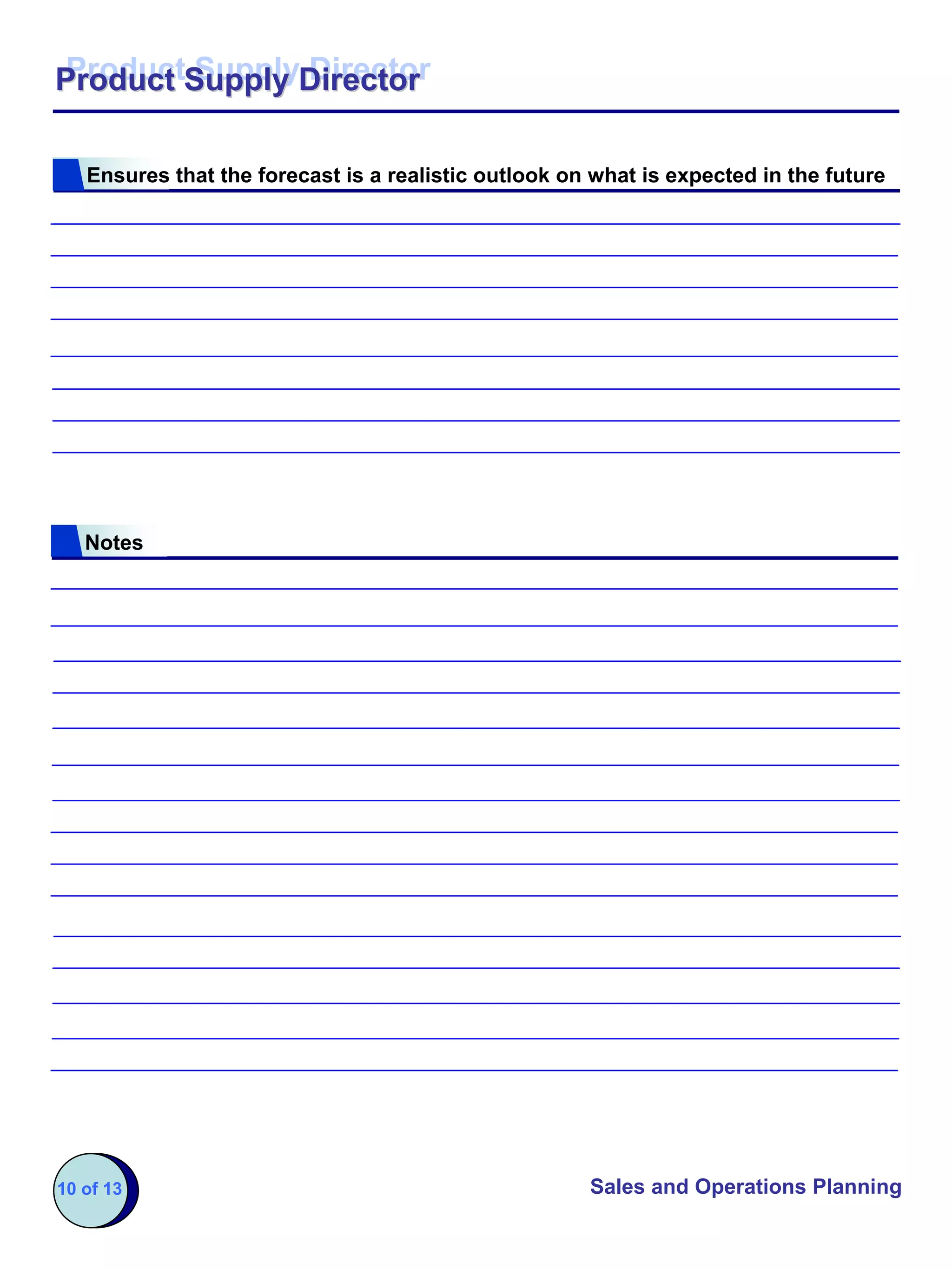 Product Supply Director
Product Supply Director

   Ensures that the forecast is a realistic outlook on what is expected in the future




   Notes




10 of 13                                              Sales and Operations Planning
 