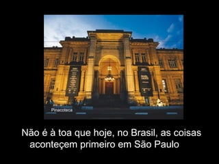 Pinacoteca




Não é à toa que hoje, no Brasil, as coisas
 aconteçem primeiro em São Paulo
 