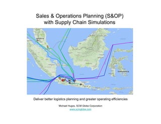 Sales & Operations Planning (S&OP)
with Supply Chain Simulations
Deliver better logistics planning and greater operating efficiencies
Michael Hugos, SCM Globe Corporation
www.scmglobe.com
 