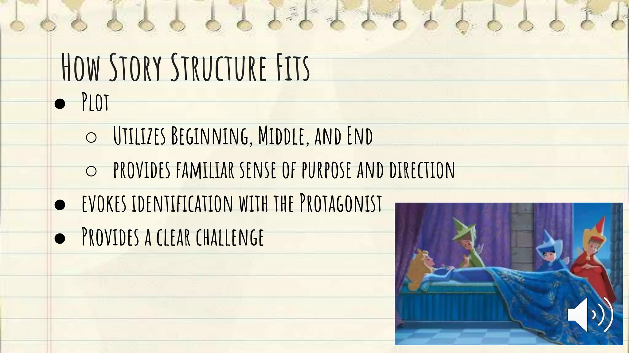 How Story Structure Fits
● Plot
○ Utilizes Beginning, Middle, and End
○ provides familiar sense of purpose and direction
● evokes identification with the Protagonist
● Provides a clear challenge
 