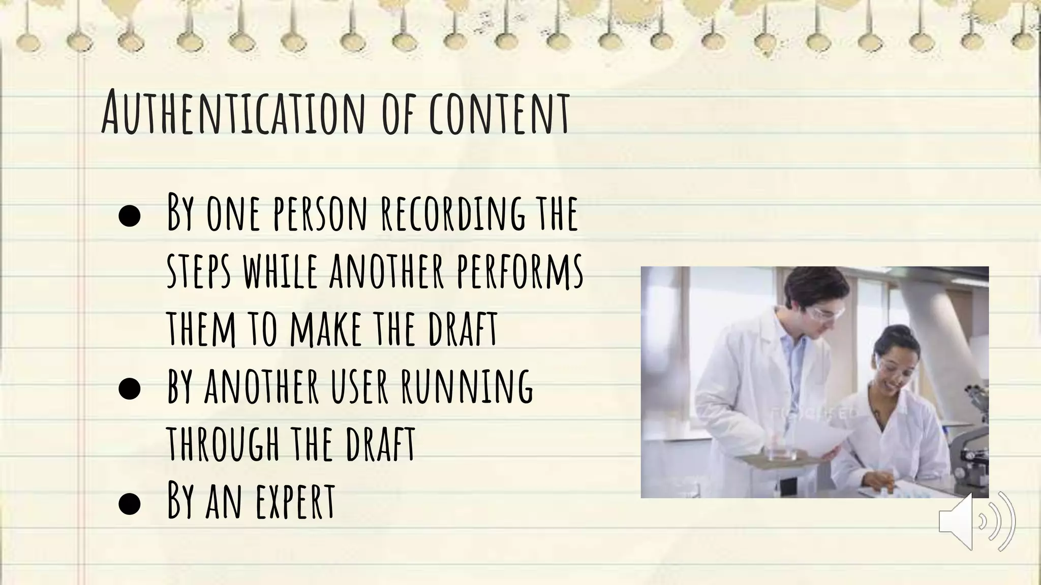 Authentication of content
● By one person recording the
steps while another performs
them to make the draft
● by another user running
through the draft
● By an expert
 