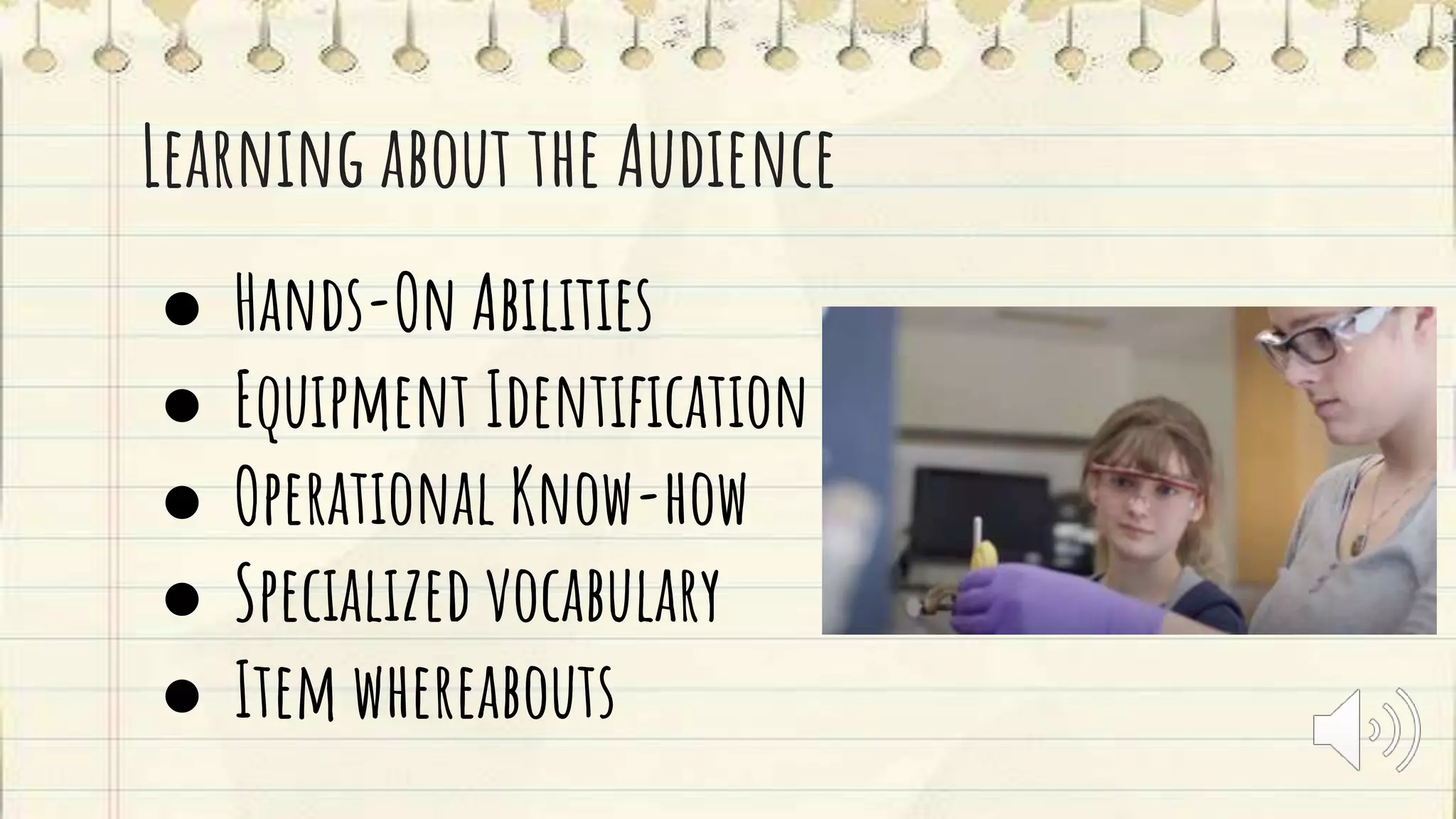 Learning about the Audience
● Hands-On Abilities
● Equipment Identification
● Operational Know-how
● Specialized vocabulary
● Item whereabouts
 