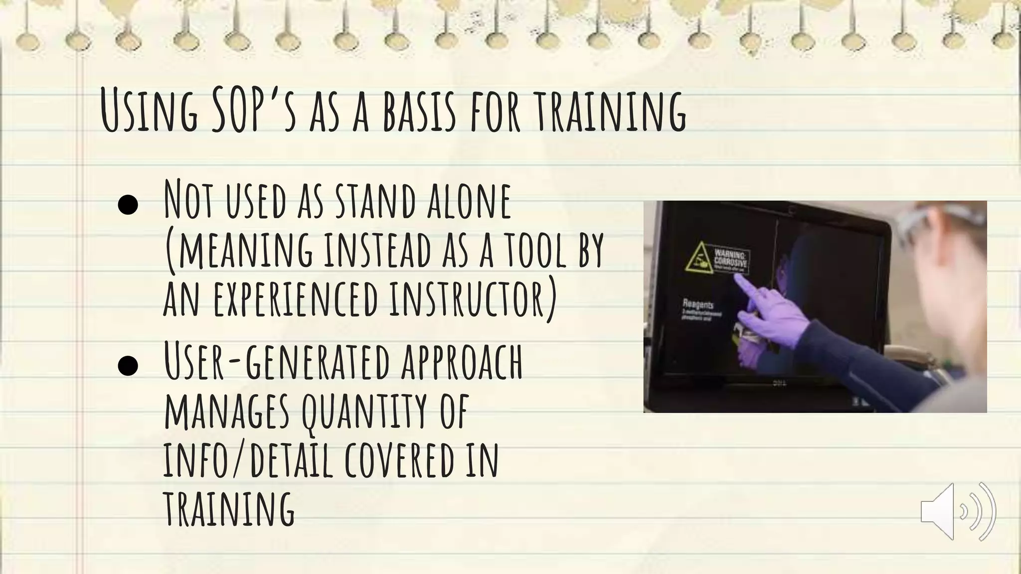 Using SOP’s as a basis for training
● Not used as stand alone
(meaning instead as a tool by
an experienced instructor)
● User-generated approach
manages quantity of
info/detail covered in
training
 