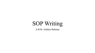 SOP Writing
A.B.M. Ashikur Rahman
 