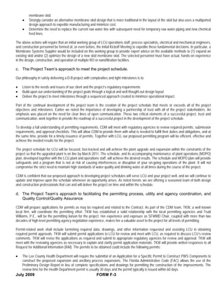 membrane skid.
    •    Strongly consider an alternative membrane skid design that is more traditional in the layout of the skid but also uses a multiported
         design approach to expedite manufacturing and minimize cost.
    •    Determine the need to replace the current raw water line with subsequent need for temporary raw water piping and new chemical
         feed lines.

The above actions will require that an initial working group of LCU operations staff, process specialists, electrical and mechanical engineers,
and construction personnel be formed at, or even before, the initial Kickoff Meeting to expedite these fundamental decisions. In particular, a
Membrane Systems Supplier would be included on this working group to provide expert advice on the available methods to (1) expand an
existing skid and/or (2) optimize the design of a new skid membrane skid. The selected personnel must have actual, hands-on experience
in the design, construction, and operation of multiple RO or nanofiltration facilities.

c. The Project Team’s approach to meet the project schedule.

Our philosophy in safely delivering a D-B project with complexities and tight milestones is to:

•   Listen to the needs and issues of our client and the project’s regulatory requirements
•   Build upon our understanding of the project goals through a logical and well thought-out design layout
•   Deliver the project to meet milestones through a sequenced approach created to minimize operational impact.

Part of the continual development of the project team is the creation of the project schedule that meets or exceeds all of the project
objectives and milestones. Earlier we noted the importance of developing a partnership of trust with all of the project stakeholders. An
emphasis was placed on the need for clear lines of open communication. These two critical elements of a successful project, trust and
communication, work together to provide the roadmap of a successful project in the development of the project schedule.

To develop a full understanding of permitting requirements, CDM will meet with regulatory agencies to review required permits, submission
requirements, and approval checklists. This will allow CDM to provide them with what is needed to fulfill their duties and obligations, and at
the same time, provide for a timely issuance of permits. Together with LCU, our proposed permitting program will be efficient, effective and
achieve the needed results for the project.

The project schedule for LCU will be focused, fast-tracked and will achieve the plant upgrade and expansion within the constraints of the
project so that the upgraded plant is on line by March 2011. The schedule, and its accompanying maintenance of plant operations (MOPO)
plan, developed together with the LCU plant and operations staff, will achieve the desired results. The schedule and MOPO plan will provide
safeguards and a program that is not at risk of causing interferences or disruption of your on-going operations of the plant. It will not
compromise the strict need to maintain high standards of water quality and drinking water at all times during the course of the project.

CDM is confident that our proposed approach to developing project schedules will serve LCU and your project well, and we will continue to
update and improve upon the schedule whenever an opportunity arises. As noted herein, we are offering a seasoned team of both design
and construction professionals that can and will deliver the project on time and within the schedule.

d. The Project Team’s approach to facilitating the permitting process, utility and agency coordination, and
   Quality Control/Quality Assurance

CDM will prepare applications for permits as may be required and related to the Contract. As part of the CDM team, TKW, a well known
local firm, will coordinate the permitting effort. TKW has established a solid relationship with the local permitting agencies and Trudi
Williams, P.E., will be the permitting liaison for the project. Her experience and exposure as SFWMD Chair, coupled with more than two
decades of high-level permitting agency negotiation experience, makes her a valuable asset to the project for all levels of permitting.

Permit-related work shall include furnishing required data, drawings, and other information requested and assisting LCU in obtaining
required permit approvals. TKW will submit permit applications to LCU for review and meet with LCU, as required to discuss LCU’s review
comments. TKW will revise the applications as required and submit to appropriate regulatory agencies for review and approval. TKW will
meet with the reviewing agencies as necessary to explain and clarify permit application materials. TKW will provide written responses to all
Request for Additional Information (RAI). The permits to be obtained could include the following permits:

•  The Lee County Health Department will require the submittal of an Application for a Specific Permit to Construct PWS Components to
   construct the proposed expansion and ancillary process expansions. The Florida Administrative Code (FAC) allows the use of the
   Preliminary Design Report in lieu of complete specifications and drawings for permitting the construction of the improvements. The
   review time for the Health Department permit is usually 30 days and the permit typically is issued within 60 days.
July 2009                                               FORM F-3
 