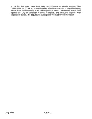 In the last ten years, there have been no judgments or awards involving CDM
     Constructors Inc. (CDM). CDM has only been involved in one case of litigation involving
     a local, state, or federal entity in the last ten years. In 2004, CDM asserted a delay claim
     against the City of American Canyon, California, and instituted litigation when
     negotiations stalled. The dispute was subsequently resolved through mediation.




July 2009                                      FORM L-2
 