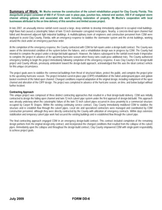 Summary of Work: Mr. Mucha oversaw the construction of the culvert rehabilitation project for Clay County Florida. This
design/build project consisted of 660 lf of 72-inch cast in place pipe, junction box, mitered end section, 550 lf of realigned storm
channel utilizing gabions and associated site work including restoration of property. Mr. Mucha’s cooperation with local
businesses attributed to the on time delivery of this sensitive and limited access project.

In late 2007, an unusually intense rainfall event caused a large, deep sinkhole to develop immediately adjacent to occupied retail buildings.
High flows had caused a catastrophic failure of twin 72-inch stormwater corrugated metal pipes. Nearby, a concrete-lined open channel had
failed and threatened adjacent light industrial buildings. A multidisciplinary team of engineers and construction personnel from CDM were
deployed to assist Clay County, Florida, with an emergency response to stabilize the stormwater system and the at-risk buildings, working
around the clock under an emergency purchase order.

At the completion of the emergency response, the County contracted with CDM for full repairs under a design-build contract. The County was
aware of the deteriorated condition of the system before the failures, and a rehabilitation design was in progress by CDM. The County had
intended to complete the project under a design-bid-build approach. However, the failures subsequent to the rainfall event made it imperative
to complete the project in advance of the upcoming hurricane season when heavy rains could pose additional risks. The County authorized
emergency funding to begin the project immediately following completion of the emergency response. It was Clay County’s first design-build
project and County officials, previously ambivalent toward the design-build approach, acknowledged that this was the ideal contract vehicle
for this unique circumstance.

The project goals were to stabilize the commercial buildings from threat of structural failure, protect the public, and complete the project prior
to the upcoming hurricane season. The project included cured-in-place pipe (CIPP) rehabilitation of the failed underground pipes and gabion
basket revetment of the failed open channel. Changed conditions required adaptation of the original design, including realignment of the open
channel and alteration of the CIPP design. The project was completed in advance of the hurricane season, on time, and below budget without
further incident.

Contracting Approach
This unique project was composed of three distinct contracting approaches that resulted in a final design-build delivery. CDM was initially
contracted to design the failing open channel and twin 72 inch culvert pipe system under the first approach of design-bid-build. This approach
was already underway when the catastrophic failure of the twin 72 inch culvert pipes occurred in close proximity to a commercial structure
occupied by Carpet N’ Drapes. Within the existing continuing service contract, Clay County immediately mobilized CDM to stabilize the
structure and re establish flow through the culvert pipes. Local site and specialized contractors were managed and coordinated by CDM
construction personnel, although they were directly contracted by the County with utilization of emergency contracts. Within days extensive
stabilization and temporary culvert pipe work had secured the existing buildings and re established flow through the culvert pipe.

The final contracting approach engaged CDM in an emergency design-build contract. This contract included completion of the remaining
design portions from the original design-only contract, and incorporated the changed conditions that resulted from the collapse of the culvert
pipes. Immediately upon the collapse and throughout the design-build contract, Clay County empowered CDM with single-point responsibility
to achieve project goals.




July 2009                                                       FORM DD-6
 