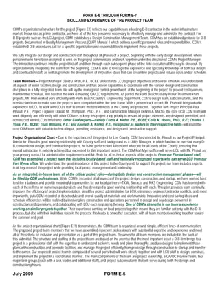 FORM E-6 THROUGH FORM E-7
                                        SKILL AND EXPERIENCE OF THE PROJECT TEAM

CDM’s organizational structure for the project (Figure E1) reflects our capabilities as a leading D-B contractor in the water infrastructure
market. In our role as prime contractor, we have all of the key personnel necessary to effectively manage and administer the contract. For
D-B projects such as the LCU project, CDM establishes a Design-Construction Management Team. CDM has an established protocol for D-B
projects documented in Quality Management Process (QMP) Manual 4 which outlines specific personnel roles and responsibilities. CDM’s
established D-B procedures call for a specific organization and responsibilities to implement these projects.

We fully integrate our design and construction staff throughout all phases of a project, beginning with the early design development, where
personnel who have been assigned to work on the project communicate and work together under the direction of CDM’s Project Manager.
The interaction continues into the project kickoff and then through each subsequent phase of the field execution all the way to closeout. By
organizationally integrating the team from the beginning, CDM is able to leverage the experience and specialty knowledge of both our design
and construction staff, as well as promote the development of innovative ideas that can streamline projects and reduce costs and/or schedule.

Team Members – Project Manager David J. Prah, P.E., BCEE understands LCU’s project objectives and overall schedule. He understands
all aspects of water facilities design and construction and has proven capabilities to coordinate with the various design and construction
disciplines in a fully integrated team. He will lay the managerial control ground work at the beginning of the project to prevent cost overruns,
maintain the schedule, and see that the work is meeting QA/QC requirements. As part of the Palm Beach County Water Treatment Plant
projects, Mr. Prah worked very efficiently with Palm Beach County’s Engineering Department, CDM’s design team, subconsultants, and the
construction team to make sure the projects were completed within the time frame. With a proven track record, Mr. Prah will bring valuable
experience to LCU to work with LCU’s staff to ensure the best interests of the County are protected. Together with Project Principal Paul
Pinault, P.E., Project Engineer Donald M. Thompson, Ph.D., P.E., and Construction Manager Dennis A. Mucha, the core local CDM team will
work diligently and efficiently with other CDMers to keep this project a top priority to ensure all project elements are designed, permitted, and
constructed within LCU’s timeframe. Other CDM experts—namely Curtis A. Kiefer, P.E., BCEE; Colin M. Hobbs, Ph.D., P.E.; Charles J.
Voss, P.E., BCEE; Trudi Williams, P.E.; and Kenneth A. Klinko, P.E., recognized as leaders in their respective fields–will assist the
core CDM team with valuable technical input, permitting assistance, and design and construction support.

Project Organizational Chart – Due to the importance of this project for Lee County, CDM has selected Mr. Pinault as our Project Principal.
Due to Mr. Pinault’s great working relationship with County staff and background as a Utility Manager, in which function he oversaw many D-
B, conventional design, and construction projects, he is the perfect client liaison and advocate for all levels of the County, ensuring that
overall satisfaction is not only achieved but exceeded for this important project. The CDM Fort Myers office will serve LCU with Mr. Pinault as
your primary contact for administrative requirements and Mr. Prah for all technical aspects of the projects. From our Florida-based staff,
CDM has assembled a project team that includes locally-based staff and nationally recognized experts who can serve LCU from our
Fort Myers office. We understand the great importance of this project to the County and, to support the project, our team includes experts
in all key areas of this project while providing local project management and leadership.
As an integrated, in-house team, all of the critical project roles—during both design and construction management phases—will
be filled by CDM professionals. While CDM is in control of all aspects of the project design, construction, and startup, we have worked hard
to strike a balance and provide meaningful opportunities for our local partners—TKW, Barraco, and RKS Engineering. CDM has teamed with
each of these firms on numerous past projects and has developed a good working relationship with each. This plan provides team continuity,
improves the efficiency of project implementation, simplifies project administration for LCU, eliminates engineer/contractor conflicts, and, most
importantly, puts CDM in control of its schedule and overall quality of materials and workmanship. Innovative and cost-saving ideas and
schedule efficiencies will be realized by involving key construction and operations personnel in design and key design personnel in
construction and operations, and collaborating with LCU each step along the way. One of CDM’s strengths is our team’s experience
working on similar projects together. Their experience working on local projects together means they are familiar not only with the D-B
process, but also with their individual roles in the process; this leads to smoother execution, with all team members working together toward
the common end goal.

As the project organizational chart (Figure E 1) demonstrates, the CDM team is organized around simple, efficient lines of communication.
The proposed project team members that we have assembled represent professionals with substantial expertise and experience and meet
all of the criteria for inclusion and presentation as a part of this project team. Resumes for all team members are included in the back of
this submittal. The structure and staffing of the project team are based on the premise that the most important asset a D-B firm brings to a
project is a professional staff with the expertise to understand a client’s needs and plans thoroughly, produce designs to implement those
plans with constructible and operable facilities, and manage the project efficiently from predesign through construction to startup and transfer
to the owner. Our proposed project team is composed of several parts that will work closely together and with LCU staff to design, construct,
and implement the project in a coordinated manner. The main components of the team are project leadership, a QA/QC Review Team, two
major task groups (each with a task leader and additional staff), and project subconsultants that will serve during both the design and
construction phases.

July 2009                                                           FORM E-6
 