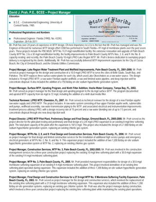 David J. Prah, P.E., BCEE – Project Manager
Education

■   B.S.E. – Environmental Engineering, University of
    Central Florida, 1985

Professional Registrations and Numbers

■    Professional Engineer: Florida (1990), No. 43393,
     Expiration: 28-Feb-2011
Mr. Prah has over 24 years of experience in WTP design. Of most importance to LCU is the fact that Mr. Prah has managed and was the
Engineer-of-Record for numerous WTP design effort CDM has performed in South Florida—97 mgd of membrane plants over the past seven
years. These projects include the PBCWUD, WTP No. 9 27-mgd nanofiltration facility; the extensive renovation and upgrade of Palm Beach
County WTP No. 3 to a 30 mgd nanofiltration facility; the facility improvements to Palm Beach County WTPs Nos. 2, 8, and 9; the No. 8
capacity rerating; and recently, the Palm Beach County 10-mgd LPRO Lake Region WTP. Mr. Prah’s tireless dedication to exemplary project
delivery is recognized by his clients. Additionally, Mr. Prah has successfully delivered WTP improvement expansions for the City of Cocoa
Beach, the City of Ormond Beach, and the Orlando Utilities Commission.

Project Manager, Lake Region Water Treatment Plant and Wellfield Improvements, Palm Beach County, FL, 2001-2008. Mr. Prah
served as project manager for the design and construction of a 10.0-mgd LPRO WTP to serve the cities of Belle Glade, South Bay, and
Pahokee. The WTP replaces three surface water plants for each city, which used Lake Okeechobee as a raw water source. The design
included a 10-mgd LPRO WTP, a raw water Floridan aquifer wellfield, a raw and finished water pipeline, and deep injection well for
concentrate disposal. It also included the addition of a 750 lb/day on-site sodium hypochlorite generation system.

Project Manager, Surface WTP, Uprating Program, and Ninth Filter Addition, Veolia Water Company, Tampa Bay, FL, 2002.
Mr. Prah served as project manager for the final design and uprating program to the 66-mgd surface WTP. The program documented
and uprated WTP capacity from 66 mgd to 72 mgd, including the addition of a ninth dual media filter.

Technical Reviewer, LPRO WTP, Clewiston, FL, 2007. Mr. Prah served as technical reviewer for the design of a new Floridan aquifer
raw water supply and LPRO WTP. The project includes: A raw water system consisting of four upper Floridan aquifer wells, submersible
well pumps, wellhead assembly, raw water transmission piping to the WTP, and associated electrical and instrumentation improvements;
treatment process utilizing LPRO, with a design recovery rate of 75 percent and a raw water blending rate of up to 7.5 percent, and
concentrate disposal through one new deep injection well.

Project Director, LPRO WTP Pilot Plant, Preliminary Design and Final Design, Ormond Beach, FL, 2005-2008. Mr. Prah served as the
project director for the pilot plant testing and preliminary and final design of a 2/4 mgd LPRO expansion to an existing 8-mgd lime softening
plant. The total plant capacity of the plant after the expansion is 10/12 mgd. This project also included the design of a 1,800 lb/day on-site
sodium hypochlorite generation system, replacing an existing chlorite gas system.

Project Manager, WTPs No. 2, 8, and 9: Final Design and Construction Services, Palm Beach County, FL, 2006. Mr. Prah served
as project manager for final design and limited construction services for the installation of additional high service pumps and emergency
electrical generators at WTPs No. 2, No. 8, and No. 9. This expansion project included the addition of two 1,200 lb/day on-site sodium
hypochlorite generation system at WTP No. 2, replacing an existing chlorine gas system.

Project Manager, Construction Services, WTP No. 3, Palm Beach County, FL, 2002-2005. Mr. Prah was involved in the construction
management services for a three-year construction project replacing the existing 10-mgd lime softening plant with a 30.0-mgd expansion
of the existing 9.4-mgd membrane softening plant.

Project Manager, WTP No. 3, Palm Beach County, FL, 2005. Mr. Prah provided management responsibilities for design of a 30.0-mgd
membrane softening expansion of an existing 9.4-mgd membrane softening plant. This project involved demolition of an existing lime
softening plant operation during expansion. This expansion included the addition of three 1,200 lb/day on-site sodium hypochlorite generation
system, replacing an existing chlorine gas system.

Project Manager, Final Design and Construction Services for a 27.0-mgd WTP No. 9 Membrane Softening Facility Expansion, Palm
Beach County, FL, 2003. Mr. Prah served as project manager for the design and construction services, which involved the replacement of
the existing lime softening plant with a 27.0-mgd membrane softening expansion. This expansion also included the addition of three 1,200
lb/day on-site generation systems, replacing an existing gas chlorine system. Mr. Prah was also the project manager during construction,
which involved a three-year construction project replacing the existing lime softening plant while maintaining the existing plant operations.
 