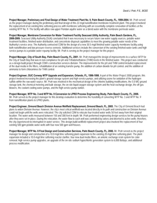 David J. Prah, P.E., BCEE


Project Manager, Preliminary and Final Design of Water Treatment Plant No. 9, Palm Beach County, FL, 1999-2004. Mr. Prah served
as the project manager during the preliminary and final design of this 22-mgd nanofiltration membrane treatment plant. This project involved
the replacement of an existing lime softening process with membrane softening with an essentially complete renovation of facilities at the
existing WTP No. 9. The facility will utilize raw upper Floridan aquifer water as a blend water with the membrane permeate water.

Project Manager, Membrane Conversion for Water Treatment Facility Seacoast Utility Authority, Palm Beach Gardens, FL,
2006-2009. Seacoast Utility Authority (SUA) concluded that it was necessary to secure future raw water supply sources, potable water
treatment facilities, finished water distribution, and concentrate disposal capabilities to meet the growing potable water needs of the
Authority’s service area. The Authority contracted CDM for the design of a new 30.5-mgd finished water capacity membrane facility using
both nanofiltration and low pressure reverse osmosis. Additional services include the conversion of the existing finished water tanks and high
service pumps to a potable water repump facility. Mr. Prah is serving as the project manager for this project.

Project Manager, City of South Bay, Palm Beach County, FL, 2001. Mr. Prah managed the design of improvements to a surface WTP for
the City of South Bay that was in non-compliance for pH and Trihalomethalene (THM) levels in the finished water. This project was conducted
as a design-build project through CDM’s construction services division. The improvements for the pH and THM control included replacement
of the dual media in the filters, rehabilitation of an existing transfer pump, the addition of carbon dioxide for pH control, and the addition of
ammonia to form chloramines for THM control.

Project Engineer, OUC Conway WTP Upgrade and Expansion, Orlando, FL, 1996-1998. A part of the Water Project 2000 program, this
project involved increasing the plant’s ground storage system and high-service pumps, and utilizing ozone for oxidation of the hydrogen
sulfide within the raw water source. Mr. Prah was involved in the mechanical design of the chlorine building modifications, the 5.0 MG ground
storage tank, the chemical metering and bulk storage, the on-site liquid oxygen storage system and the heat exchange design, the off gas
blowers, the coolant cooling water pumps, and the high service pump station.

Project Manager, WTP No. 3 and WTP No. 9 Conversion to LPRO Process Engineering Study, Palm Beach County, FL, 2006.
Mr. Prah served as the project manager for this desktop evaluation to determine the feasibility of converting WTP No. 3 and WTP No. 9
from nanofiltration plants to LPRO plants.

Project Engineer, Ormond Beach Division Avenue Wellfield Replacement, Ormond Beach, FL, 2005. The City of Ormond Beach had
plans to widen Division Avenue; however, the city’s most critical wellfield was located directly in its path and construction on Division Avenue
could not begin until the wells were relocated. The city solicited CDM to relocate four treated water wells 50 feet away from their original
location. The water wells measured between 150 and 300 feet in depth. Mr. Prah performed engineering design services for the pump houses
after they were set in place. During the relocation, the water flow to each well was controlled by valves and diverted to active wells; therefore,
the city experienced no interruption in water service. This design-build wellfield replacement project also involved the replacement of four
existing 500 gpm potable water wells with four new 500 gpm well houses.

Project Manager, WTP No. 8 Final Design and Construction Services, Palm Beach County, FL, 2006. Mr. Prah served as the project
manager for design and construction of a 10.0-mgd lime softening plant expansion to the existing 20-mgd lime softening plant. The plant
expansion included a 10.0-mgd lime softening reactor clarifier, four new dual media filters, an anionic exchange resin system for color
removal, high service pump upgrades, an upgrade of the on-site sodium hypochlorite generation system to 6,000 lb/days, and additional
process modification.
 