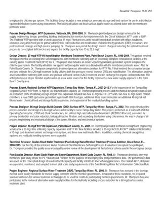 Donald M. Thompson, Ph.D., P.E.


to replace the chlorine gas system. The facilities design includes a new anhydrous ammonia storage and feed system for use in a distribution
system disinfection system using chloramines. The facility will utilize raw local surficial aquifer water as a blend water with the membrane
permeate water.

Process Design Manager, WTP Expansion, Valdosta, GA, 2006-2008. Dr. Thompson provided process design services for the
supply engineering, design, permitting, bidding, and construction services for improvements to the City of Valdosta’s WTP under a GMP.
The Valdosta WTP operated with a rated capacity of 15 mgd. Plant process units include forced draft aeration with offgas scrubbers,
ozonation using LOX feed gas for primary disinfection, color reduction and modification of disinfection by-products (DBP) precursors; and
post treatment, storage and high service pumping. Dr. Thompson was part of the design team in charge of selecting the optimal treatment
process to correct plant deficiencies and expand the facility capacity from 15 to 22.5 mgd.

Design Director, 27-mgd WTP #9 Nanofiltration Membrane Treatment Plant, Palm Beach County, FL, 1999-2004. This project involved
the replacement of an existing lime softening process with membrane softening with an essentially complete renovation of facilities at the
existing Water Treatment Plant (WTP) No. 9. This project also includes an onsite sodium hypochlorite generation system to replace the
chlorine gas system. The facility will utilize raw upper Floridan aquifer water as a blend water with the membrane permeate water. Also for
Palm Beach County, Dr. Thompson completed a treatment process alternatives analysis for WTP No. 9 that involved the conceptual design
and cost estimate for a 20-mgd treatment facility utilizing both low pressure reverse osmosis (RO) and nanofiltration. The alternatives analysis
also involved lime softening with ozone and granular activated carbon (GAC) treatment and ion exchange for organic carbon reduction. The
anticipated use of Upper Floridan aquifer water as a raw water source for this facility represents a new water supply approach in the Palm
Beach County area.

Process Expert, Regional Surface WTP Expansion, Tampa Bay Water, Tampa, FL, 2007-2010. For the expansion of the Tampa Bay
Regional Surface WTP from 72-mgd to 120 finished water capacity, Dr. Thompson provided process and mechanical design direction as well
as production of the Preliminary Design Report. The expansion included two new 33-mgd ACTIFLO™ units, two new 33 mgd ozone contact
chambers, a new 2,000 ppd ozone generation system with LOX feed gas, additional filters to accommodate an additional 48-mgd of net
filtered water, chemical feed and storage facility expansion, and expansion of the residuals handling system.

Process Designer, 66-mgd Design-Build-Operate (DBO) Surface WTP, Tampa Bay Water, Tampa, FL, 2002. This project involved the
process selection and design of a 66-mgd surface water facility to serve Tampa Bay Water. The project, performed as a team with USFilter
Operating Services Inc., CDM and Clark Constructors, Inc. utilized high rate ballasted sedimentation (ACTIFLO Process), ozonation for
primary disinfection and color reduction, biologically active filtration, and secondary disinfection using chloramines. He was in charge of all
process engineering and mechanical design of the ozone, filtration, and wet chemical systems.

Project Director, 10-mgd WTP #8 Expansion, Palm Beach County, FL, 2001. Dr. Thompson provided technical oversight and engineering
services for a 10-mgd lime softening capacity expansion at WTP #8. New facilities included a 10-mgd ACCELATOR™ solids contact clarifier,
a 10-mgd post-treatment anionic exchange resin system, and three new multi-media filters. In addition, existing chemical storage/feed
systems and residuals handling systems were upgraded.

Technical Reviewer, Glades Road Water Treatment Plant 40-mgd Nanofiltration Treatment Process Addition, Boca Raton, FL,
2000-2005. For the City of Boca Raton’s Water Treatment Plant Membrane Softening Process Evaluation Conceptual Design Report,
Dr. Thompson provided the quality assurance/quality control review of the development of the technical criteria used in the conceptual design.

Pilot Studies Director, Miami-Dade Water and Sewer Department, Miami-Dade County, FL, 1998. Dr. Thompson directed a one year
membrane pilot study at two WTPs, “Hialeah and Preston” for the purpose of developing cost and performance data. The performance data
was used for the conceptual design of new treatment capacity and facility retrofits to lime softening processes. The Hialeah WTP pilot plant
was operated, monitored, and sampled to meet pilot scale study requirements of the Safe Drinking Water Act’s Information Collection Rule.

Project Engineer, Regional Surface Water Treatment D/B/O, Tampa Bay Water, FL, 2000. Dr. Thompson has assisted in the develop-
ment of water quality standards for master supply contracts with the member governments. In support of these standards, he prepared
standard unit costs for various treatment technologies to be used for credits to participating member governments. Dr. Thompson has also
participated in the review of alternative water supply facilities for the Authority including process selection for a 60 mgd surface water
treatment plant.
 