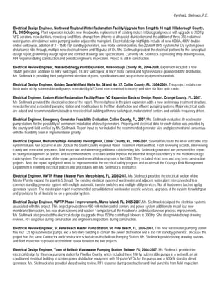 Cynthia L. Stellmack, P.E.


Electrical Design Engineer, Northwest Regional Water Reclamation Facility Upgrade from 5 mgd to 10 mgd, Hillsborough County,
FL, 2005-Ongoing. Plant expansion includes new Headworks, replacement of existing motors in biological process with upgrade to 200 hp
VFD aerators, new clarifiers, new deep bed filters, change from chlorine to ultraviolet disinfection and the addition of three 350 reclaimed
water pumps at reclaimed water pumping station adjacent to main plant. Electrical design highlights include all new 4000A, 480V double-
ended switchgear, addition of 2 – 1500 kW standby generators, new motor control centers, two 225kVA UPS systems for UV system power
disturbance ride-through, multiple new electrical rooms and 18-pulse VFDs. Ms. Stellmack provided the electrical portions for the conceptual
design report, preliminary design report and contract drawings and specifications. Currently Ms. Stellmack is providing shop drawing review,
RFI response during construction and periodic engineer’s inspections. Project is still in construction.

Electrical Review Engineer, Waste-to-Energy Plant Expansion, Hillsborough County, FL, 2004-2008. Expansion included a new
18MW generator, additions to 69kV switchyard, 13.8kV switchgear, 4.16kV motor control and high resistance grounded 480V distribution.
Ms. Stellmack is providing third party technical review of plans, specifications and pre-purchase equipment submittals.

Electrical Design Engineer, Golden Gate Wellfield Wells No. 34 and No. 37, Collier County, FL, 2004-2009. This project installs raw
fresh water 60 hp submersible well pumps controlled by VFD and interconnected to nearby well sites via fiber optic cable.

Electrical Engineer, Eastern Water Reclamation Facility Phase IVD Expansion Basis of Design Report, Orange County, FL, 2007.
Ms. Stellmack provided the electrical section of the report. The next phase in the plant expansion adds a new preliminary treatment structure,
new clarifier and associated pumping station and modifications to the filter, disinfection and effluent pumping systems. Major electrical loads
are added and recommendations include a new electrical building with new switchgear, motor control centers and variable frequency drives.

Electrical Engineer, Emergency Generator Feasibility Evaluation, Collier County, FL, 2007. Ms. Stellmack evaluated 30 wastewater
pump stations for the possibility of permanent installation of diesel generators. Property and electrical data for each station was provided by
the county and field verified by Ms. Stellmack. Report input by her included the recommended generator size and placement and consensus
with the feasibility team in implementation priority.

Electrical Engineer, Medium Voltage Reliability Investigation, Collier County, FL, 2006-2007. Several failures to the 4160 volt cable loop
system failures had occurred in late 2006 at the South County Regional Water Treatment Plant wellfield. From reviewing records, interviewing
county and contractor personnel, field inspection and witnessing additional cable testing, Ms. Stellmack generated and presented her report
to county management on options and recommendations to restore and/or improve the intended design redundancy of the medium voltage
cable system. The outcome of the report generated several follow on projects for CDM. They included short term and long term construction
projects. Also, the report highlighted areas for improvement in the electrical safety program and as a result the County’s Risk Management
Department is rewriting electrical policies and procedures with Ms. Stellmack’s assistance.

Electrical Engineer, WWTP Phase II Master Plan, Marco Island, FL, 2006-2007. Ms. Stellmack provided the electrical section of the
Master Plan to expand the plant to 5.0 mgd. The existing electrical system of wastewater and adjacent water plant interconnected to a
common standby generator system with multiple automatic transfer switches and multiple utility services. Not all loads were backed up by
generator system. The master plan report recommended consolidation of wastewater electric services, upgrades of the system to switchgear
and provisions for all loads to be on a generator system.

Electrical Design Engineer, WWTP Phase I Improvements, Marco Island, FL, 2005-2007. Ms. Stellmack designed the electrical systems
associated with this project. This project provided new 480 volt motor control centers and power system additions to install four new
membrane bioreactors, two new drum screens and washer / compactors at the Headworks and miscellaneous process improvements.
Ms. Stellmack also provided the electrical design to upgrade three 150 hp centrifugal blowers to 200 hp. She also provided shop drawing
reviews, RFI response during construction and engineer’s inspections during construction.

Electrical Review Engineer, St. Pete Beach Master Pump Station, St. Pete Beach, FL, 2005-2007. This new wastewater pumping station
has four 125 hp submersible pumps and a two-story building to contain the power distribution and a 350 kW standby generator. Because this
project had the same Contractor and construction schedule as the Belleair Pumping Station, Ms. Stellmack provided shop drawing reviews
and field inspection to provide a consistent review between the two projects.

Electrical Design Engineer, Town of Belleair Wastewater Pumping Station, Belleair, FL, 2004-2007. Ms. Stellmack provided the
electrical design for this new pumping station for Pinellas County, which included three 100 hp submersible pumps in a wet well, an air
conditioned electrical building to contain power distribution equipment with 18-pulse VFDs for the pumps and a 300kW standby diesel
generator. Ms. Stellmack also provided shop drawing review, RFI response during construction and final punchlist from field inspection.
 