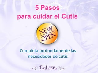 5 Pasos
para cuidar el Cutis
Completa profundamente las
necesidades de cutis
 