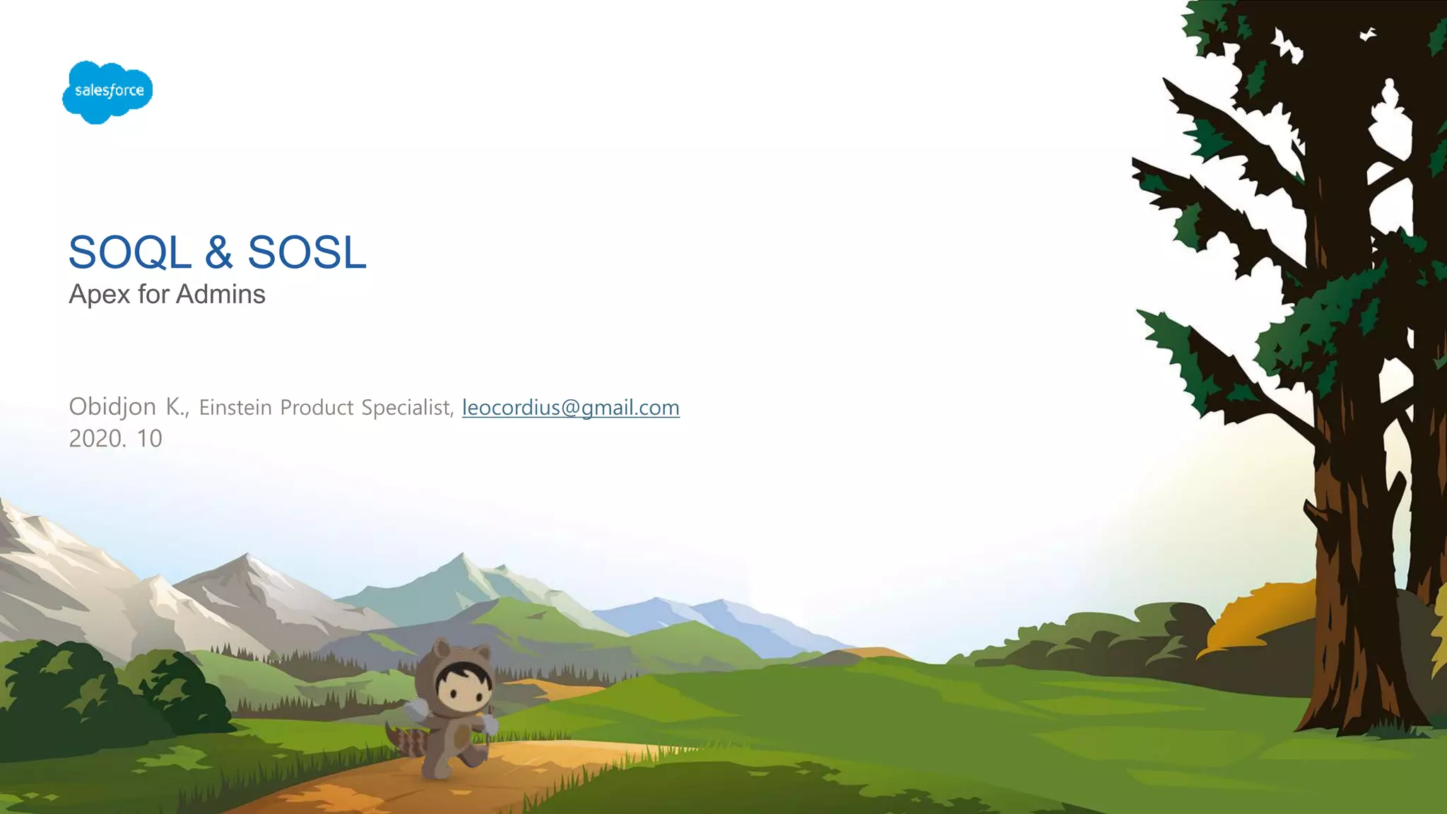 SOQL & SOSL
Apex for Admins
Obidjon K., Einstein Product Specialist, leocordius@gmail.com
2020. 10
 