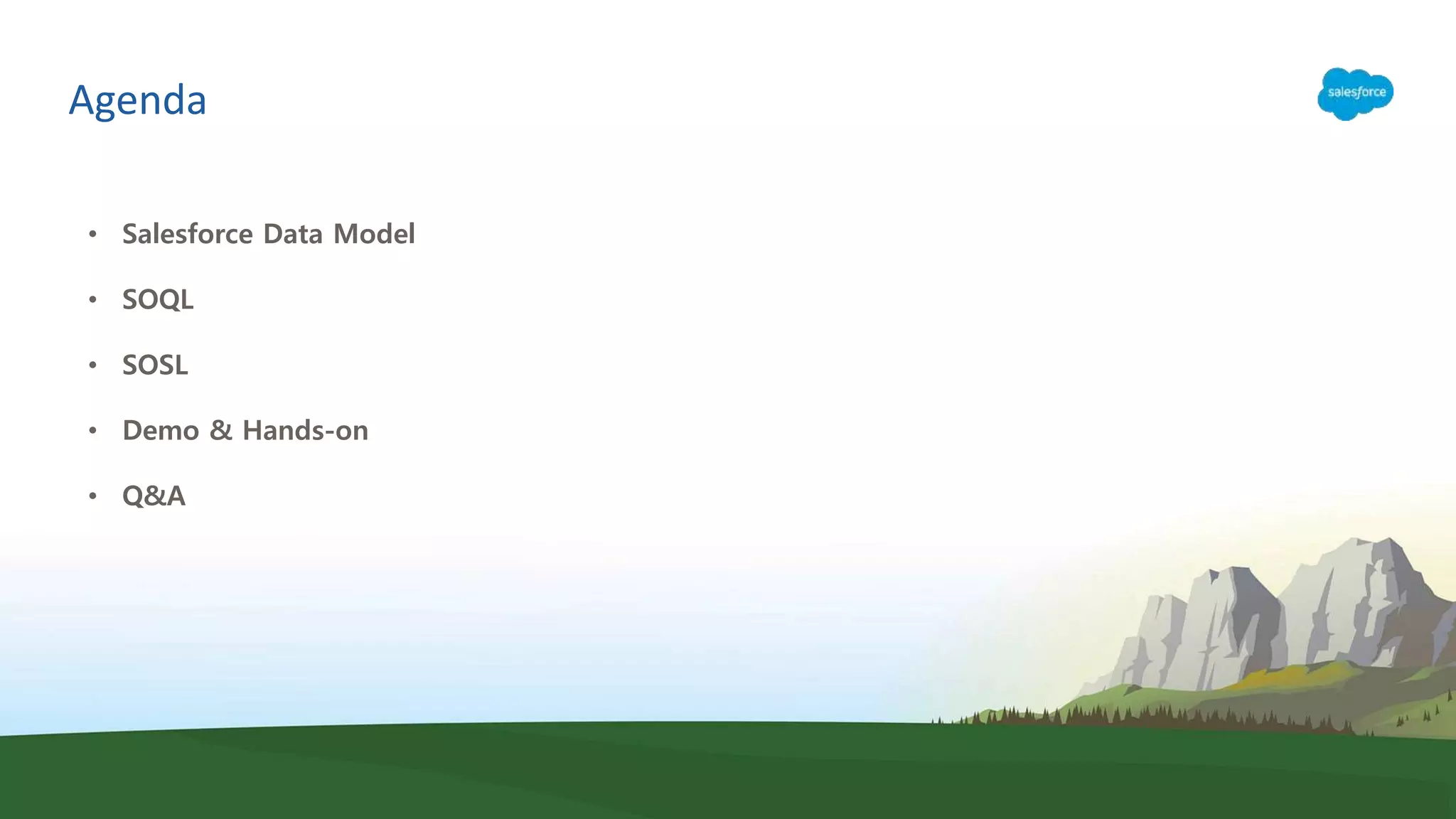 Agenda
• Salesforce Data Model
• SOQL
• SOSL
• Demo & Hands-on
• Q&A
 