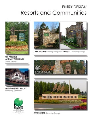 ENTRY DESIGN
                        Resorts and Communities




                                   LAKE ASTORIA Cumming, Georgia LAKE FOREST   Cumming, Georgia


THE PRESERVE
AT SHARP MOUNTAIN
Jasper, Georgia




MOUNTAIN LOFT RESORT
Gatlinburg, Tennessee




               PO Box 189
          Roswell, Georgia 30077
              770-642-1255
         www.dvldesigngroup.com    WINDERMERE Cumming, Georgia
 