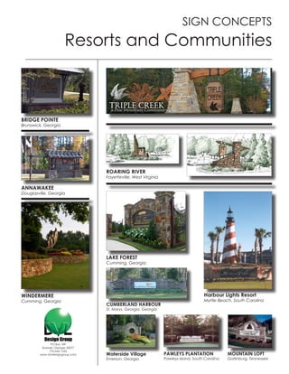 SIGN CONCEPTS
                       Resorts and Communities



BRIDGE POINTE
Brunswick, Georgia




                                  ROARING RIVER
                                  Fayetteville, West Virginia

ANNAWAKEE
Douglasville, Georgia




                                  LAKE FOREST
                                  Cumming, Georgia




WINDERMERE                                                                           Harbour Lights Resort
Cumming, Georgia                                                                     Myrtle Beach, South Carolina
                                  CUMBERLAND HARBOUR
                                  St. Marys, Georgia, Georgia




              PO Box 189
         Roswell, Georgia 30077
             770-642-1255
        www.dvldesigngroup.com    Waterside Village             PAWLEYS PLANTATION               MOUNTAIN LOFT
                                  Emerson, Georgia              Pawleys Island, South Carolina   Gatlinburg, Tennessee
 