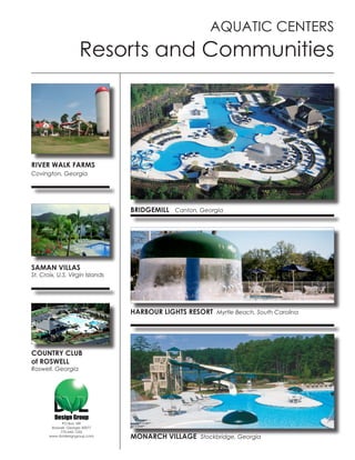 AQUATIC CENTERS
                      Resorts and Communities




RIVER WALK FARMS
Covington, Georgia




                                 BRIDGEMILL Canton, Georgia




SAMAN VILLAS
St. Croix, U.S. Virgin Islands




                                 HARBOUR LIGHTS RESORT Myrtle Beach, South Carolina




COUNTRY CLUB
of ROSWELL
Roswell, Georgia




             PO Box 189
        Roswell, Georgia 30077
            770-642-1255
       www.dvldesigngroup.com    MONARCH VILLAGE Stockbridge, Georgia
 