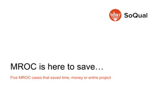 MROC is here to save…
Five MROC cases that saved time, money or entire project
 