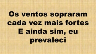 Os ventos sopraram
cada vez mais fortes
E ainda sim, eu
prevaleci
 