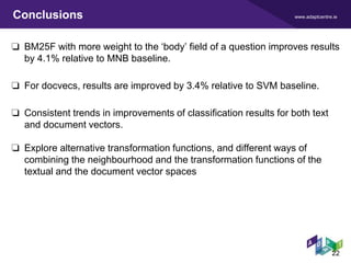 www.adaptcentre.ieConclusions
❏ BM25F with more weight to the ‘body’ field of a question improves results
by 4.1% relative...
