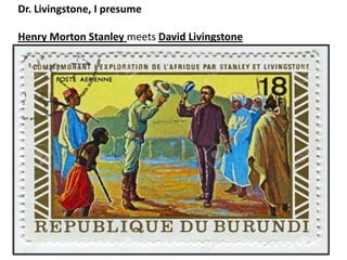 Dr. Livingstone, I presume
Henry Morton Stanley meets David Livingstone
 