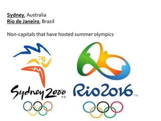 Sydney, Australia
Rio de Janeiro, Brazil
Non-capitals that have hosted summer olympics
 