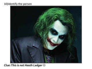 10)Identify the person
Clue:This is not Heath Ledger 
 