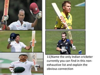 11)Name the only Indian cricketer
currently you can find in this non-
exhaustive list and explain the
obvious connection
 