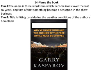 14)Name the book
Clue1:The name is three word term which become iconic over the last
six years, and first of that something become a sensation in the show
business
Clue2: Title is fitting considering the weather conditions of the author’s
homeland
 