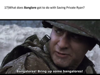 17)What does Banglore got to do with Saving Private Ryan?
 