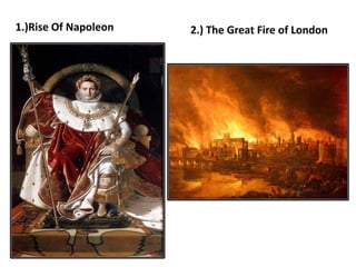 1.)Rise Of Napoleon 2.) The Great Fire of London
 