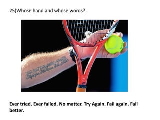 25)Whose hand and whose words?
Ever tried. Ever failed. No matter. Try Again. Fail again. Fail
better.
 